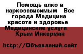 Помощь алко и наркозависимым - Все города Медицина, красота и здоровье » Медицинские услуги   . Крым,Инкерман